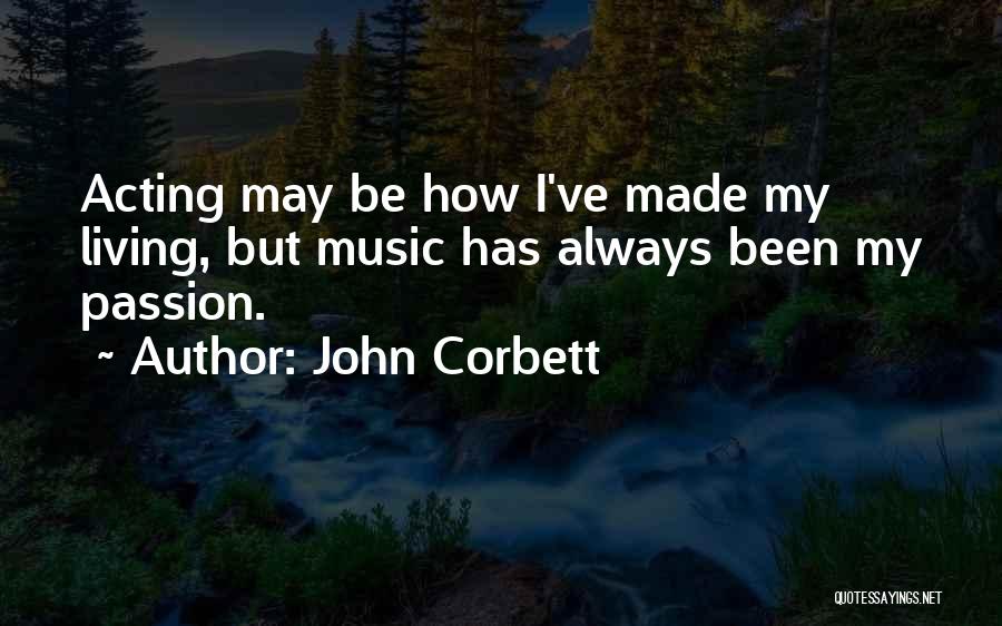 John Corbett Quotes: Acting May Be How I've Made My Living, But Music Has Always Been My Passion.
