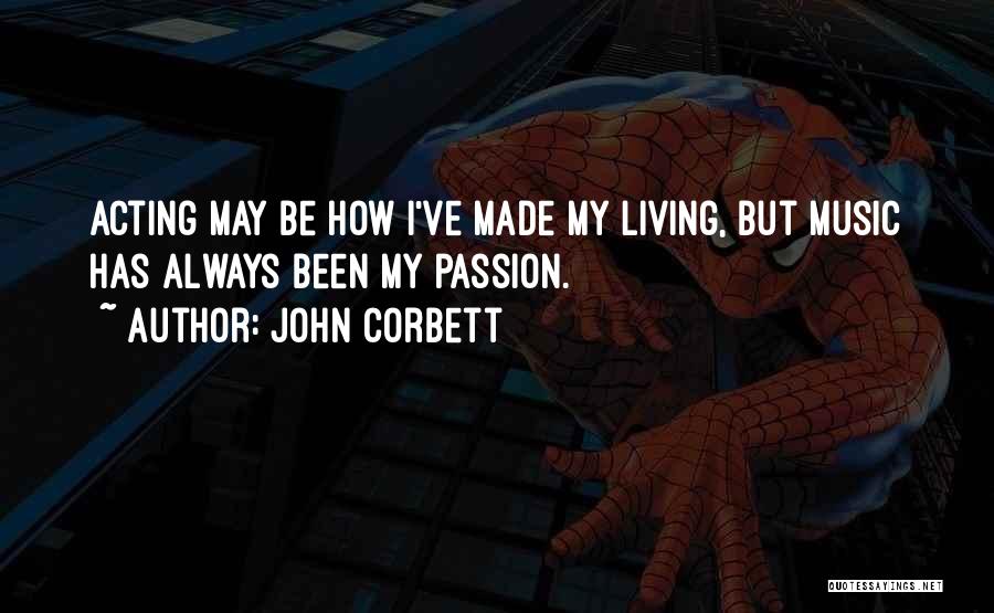 John Corbett Quotes: Acting May Be How I've Made My Living, But Music Has Always Been My Passion.