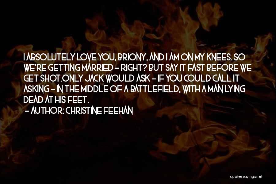 Christine Feehan Quotes: I Absolutely Love You, Briony, And I Am On My Knees. So We're Getting Married - Right? But Say It