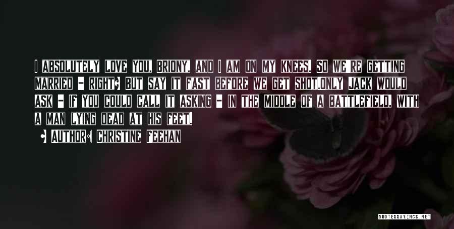 Christine Feehan Quotes: I Absolutely Love You, Briony, And I Am On My Knees. So We're Getting Married - Right? But Say It