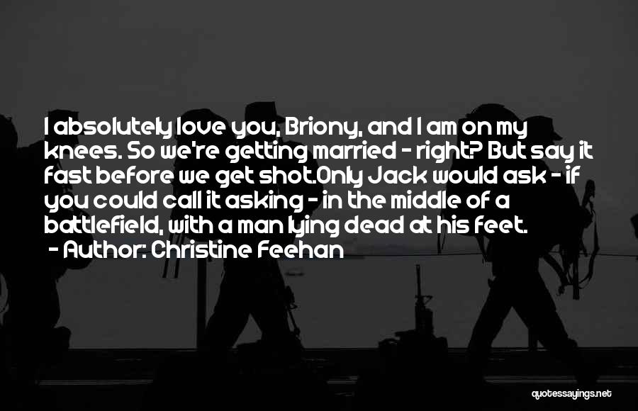 Christine Feehan Quotes: I Absolutely Love You, Briony, And I Am On My Knees. So We're Getting Married - Right? But Say It