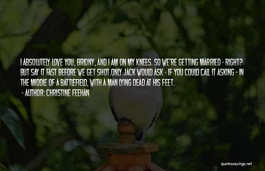 Christine Feehan Quotes: I Absolutely Love You, Briony, And I Am On My Knees. So We're Getting Married - Right? But Say It