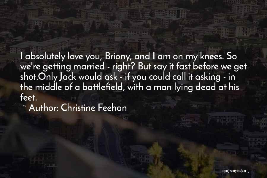 Christine Feehan Quotes: I Absolutely Love You, Briony, And I Am On My Knees. So We're Getting Married - Right? But Say It