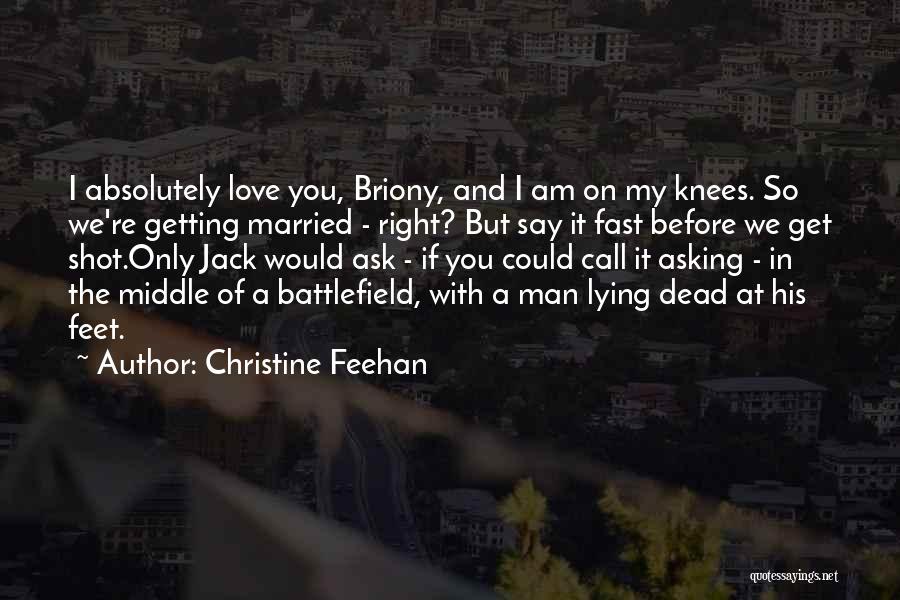 Christine Feehan Quotes: I Absolutely Love You, Briony, And I Am On My Knees. So We're Getting Married - Right? But Say It