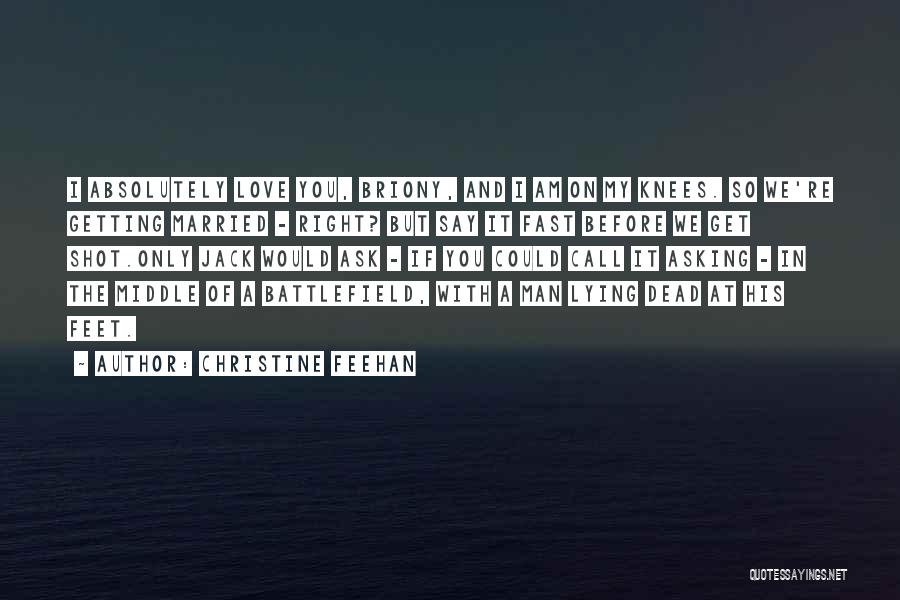 Christine Feehan Quotes: I Absolutely Love You, Briony, And I Am On My Knees. So We're Getting Married - Right? But Say It