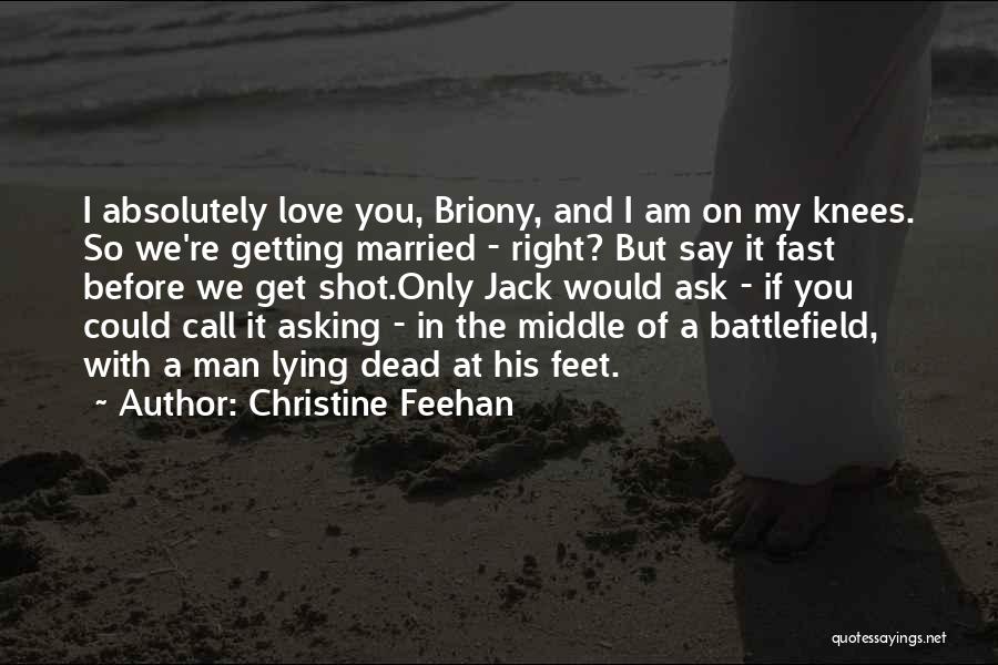 Christine Feehan Quotes: I Absolutely Love You, Briony, And I Am On My Knees. So We're Getting Married - Right? But Say It