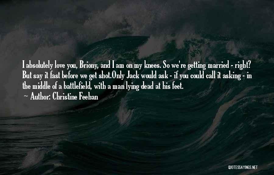 Christine Feehan Quotes: I Absolutely Love You, Briony, And I Am On My Knees. So We're Getting Married - Right? But Say It