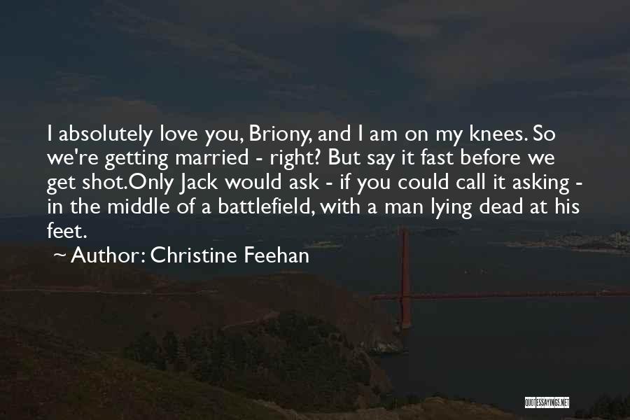 Christine Feehan Quotes: I Absolutely Love You, Briony, And I Am On My Knees. So We're Getting Married - Right? But Say It