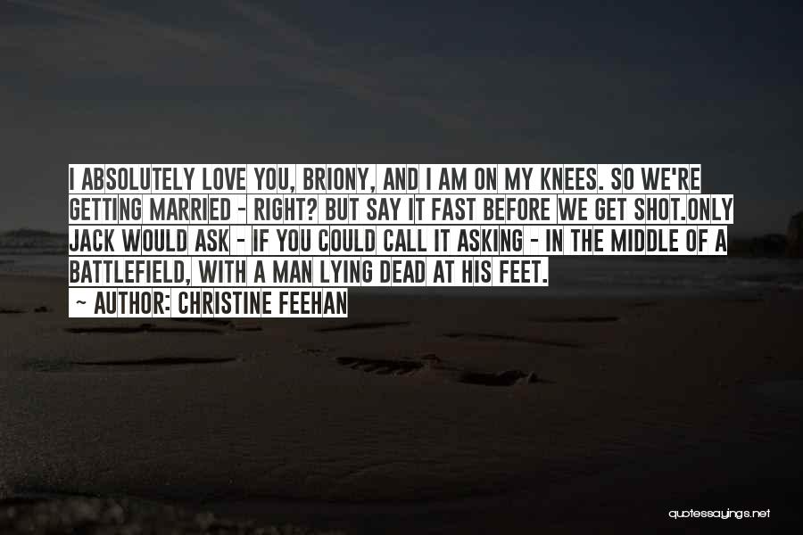 Christine Feehan Quotes: I Absolutely Love You, Briony, And I Am On My Knees. So We're Getting Married - Right? But Say It