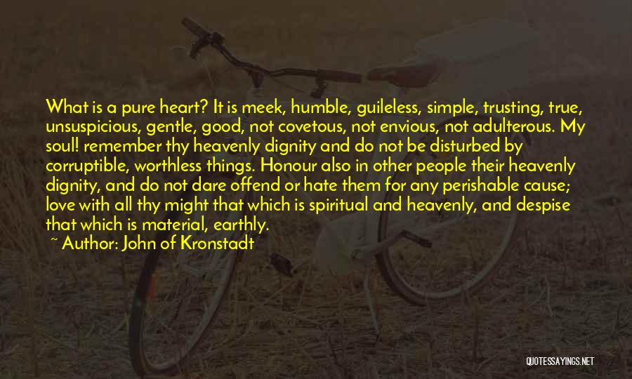 John Of Kronstadt Quotes: What Is A Pure Heart? It Is Meek, Humble, Guileless, Simple, Trusting, True, Unsuspicious, Gentle, Good, Not Covetous, Not Envious,