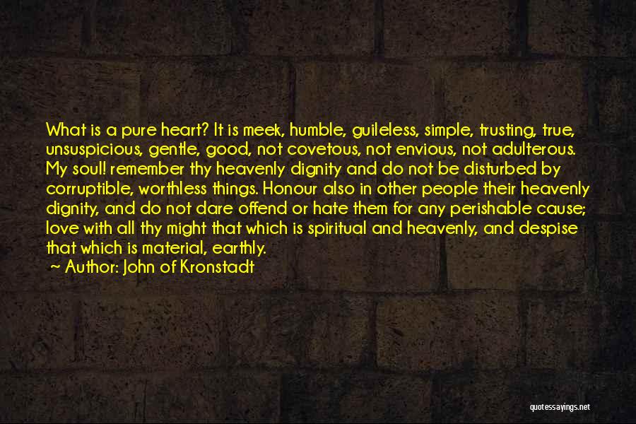 John Of Kronstadt Quotes: What Is A Pure Heart? It Is Meek, Humble, Guileless, Simple, Trusting, True, Unsuspicious, Gentle, Good, Not Covetous, Not Envious,