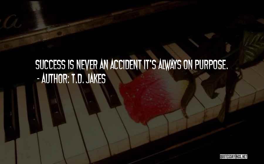T.D. Jakes Quotes: Success Is Never An Accident It's Always On Purpose.