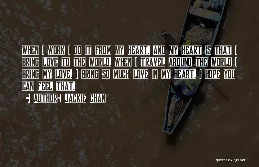 Jackie Chan Quotes: When I Work I Do It From My Heart. And My Heart Is That I Bring Love To The World.