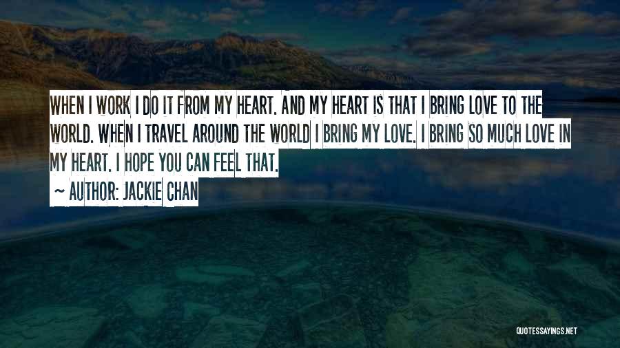 Jackie Chan Quotes: When I Work I Do It From My Heart. And My Heart Is That I Bring Love To The World.