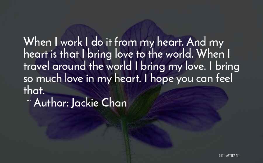 Jackie Chan Quotes: When I Work I Do It From My Heart. And My Heart Is That I Bring Love To The World.