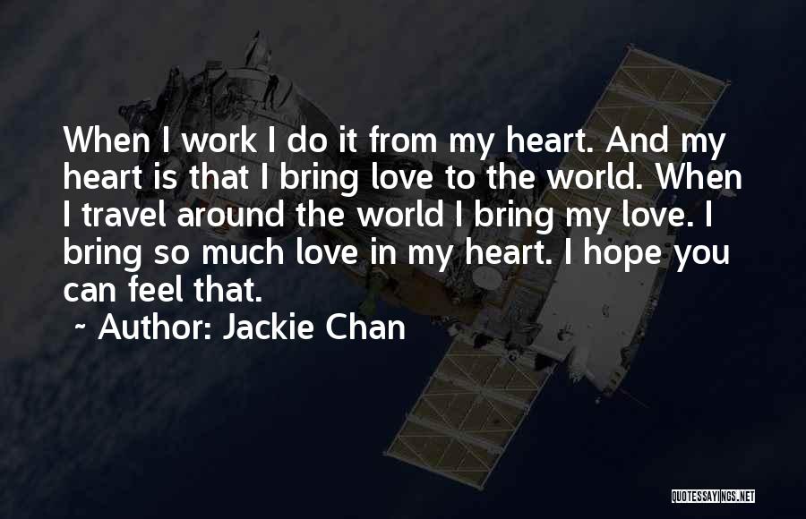 Jackie Chan Quotes: When I Work I Do It From My Heart. And My Heart Is That I Bring Love To The World.