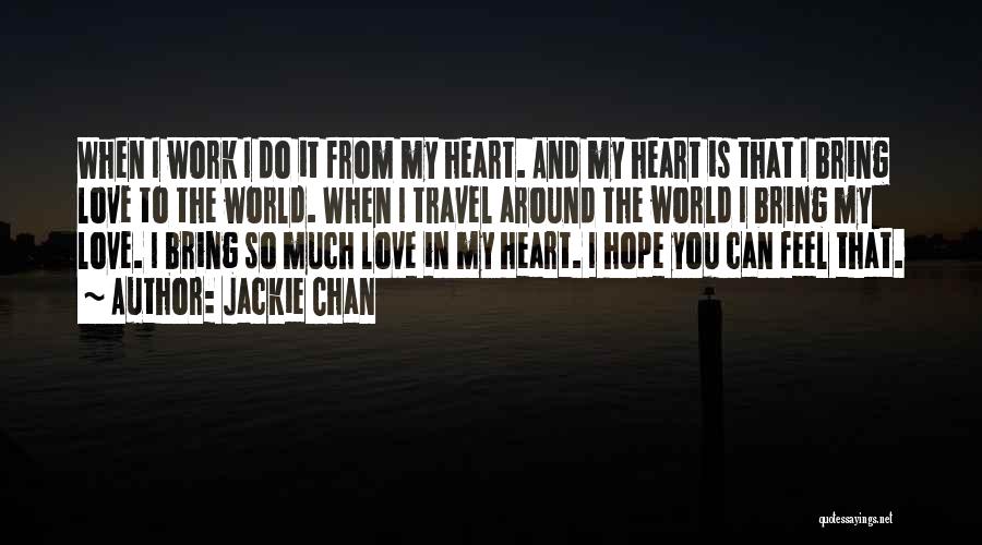 Jackie Chan Quotes: When I Work I Do It From My Heart. And My Heart Is That I Bring Love To The World.