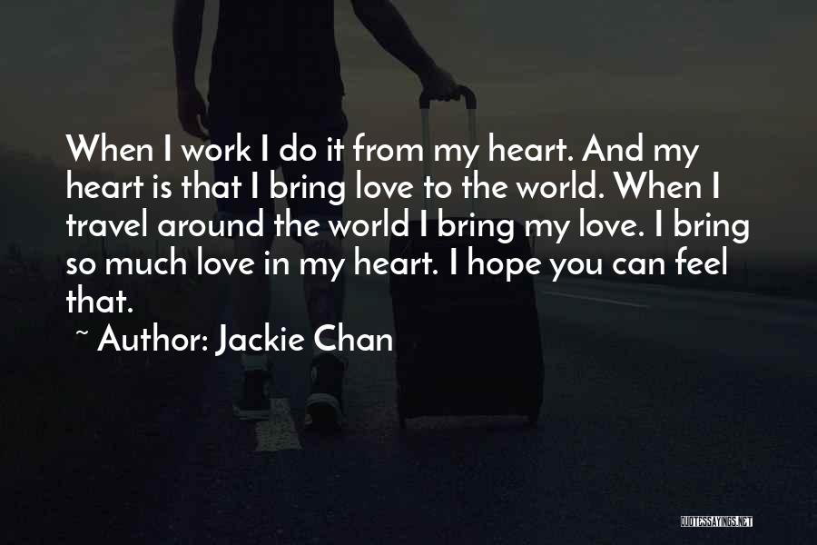 Jackie Chan Quotes: When I Work I Do It From My Heart. And My Heart Is That I Bring Love To The World.