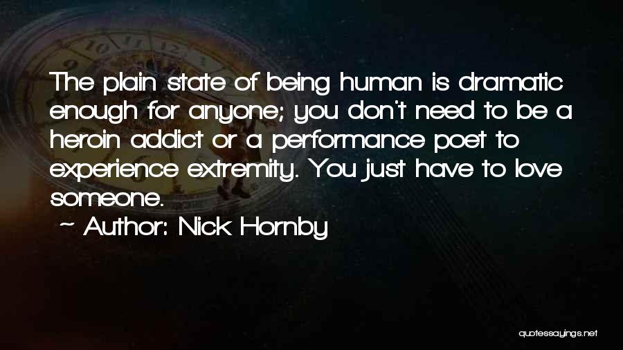 Nick Hornby Quotes: The Plain State Of Being Human Is Dramatic Enough For Anyone; You Don't Need To Be A Heroin Addict Or