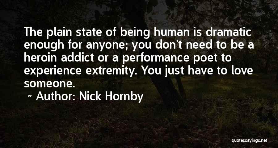 Nick Hornby Quotes: The Plain State Of Being Human Is Dramatic Enough For Anyone; You Don't Need To Be A Heroin Addict Or