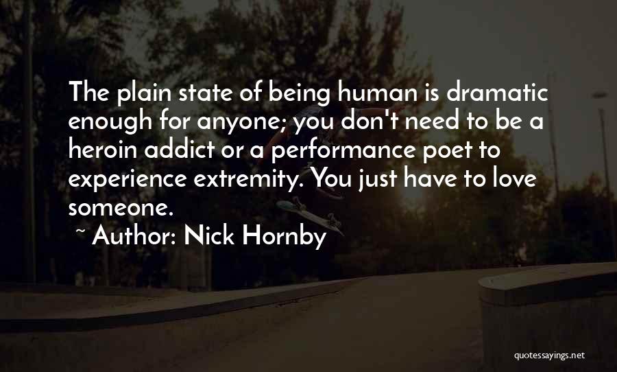 Nick Hornby Quotes: The Plain State Of Being Human Is Dramatic Enough For Anyone; You Don't Need To Be A Heroin Addict Or