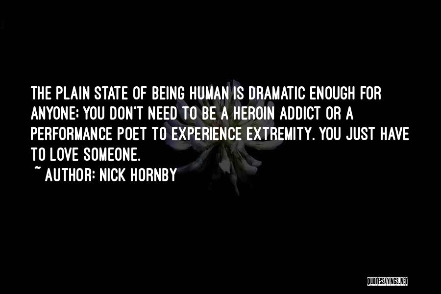 Nick Hornby Quotes: The Plain State Of Being Human Is Dramatic Enough For Anyone; You Don't Need To Be A Heroin Addict Or
