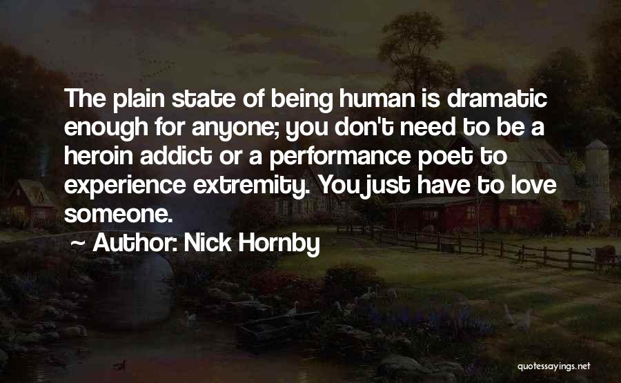 Nick Hornby Quotes: The Plain State Of Being Human Is Dramatic Enough For Anyone; You Don't Need To Be A Heroin Addict Or
