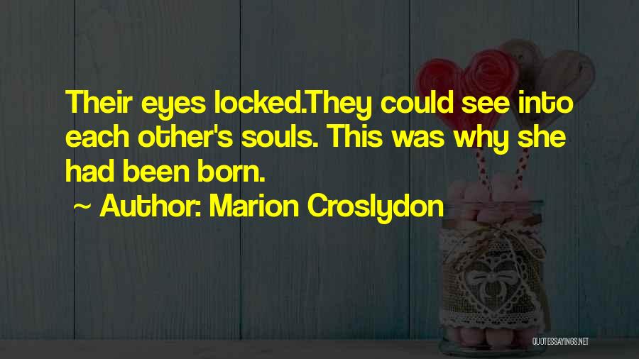 Marion Croslydon Quotes: Their Eyes Locked.they Could See Into Each Other's Souls. This Was Why She Had Been Born.