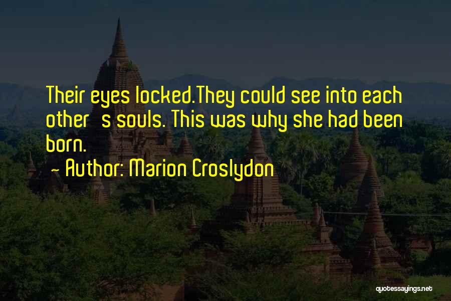 Marion Croslydon Quotes: Their Eyes Locked.they Could See Into Each Other's Souls. This Was Why She Had Been Born.