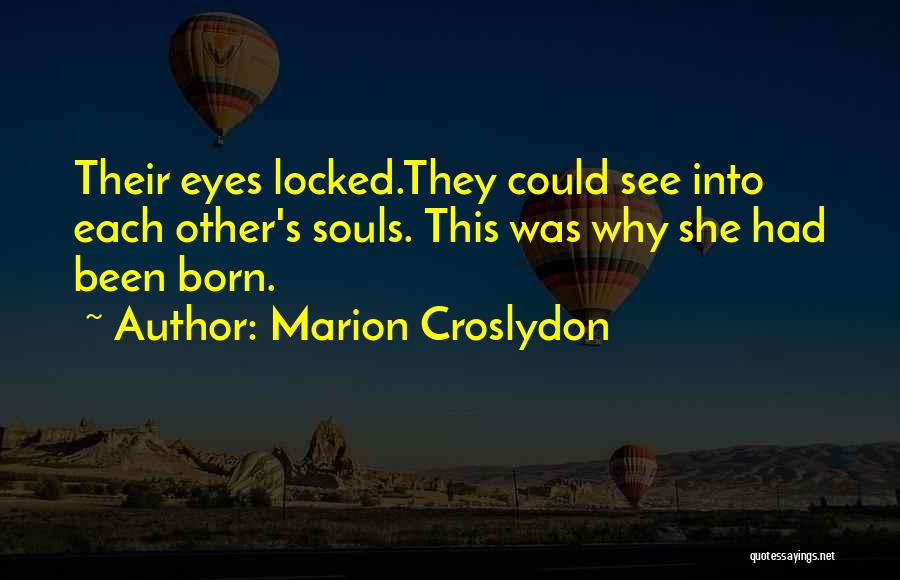 Marion Croslydon Quotes: Their Eyes Locked.they Could See Into Each Other's Souls. This Was Why She Had Been Born.