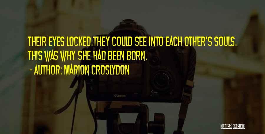 Marion Croslydon Quotes: Their Eyes Locked.they Could See Into Each Other's Souls. This Was Why She Had Been Born.