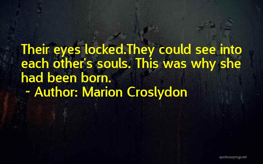 Marion Croslydon Quotes: Their Eyes Locked.they Could See Into Each Other's Souls. This Was Why She Had Been Born.