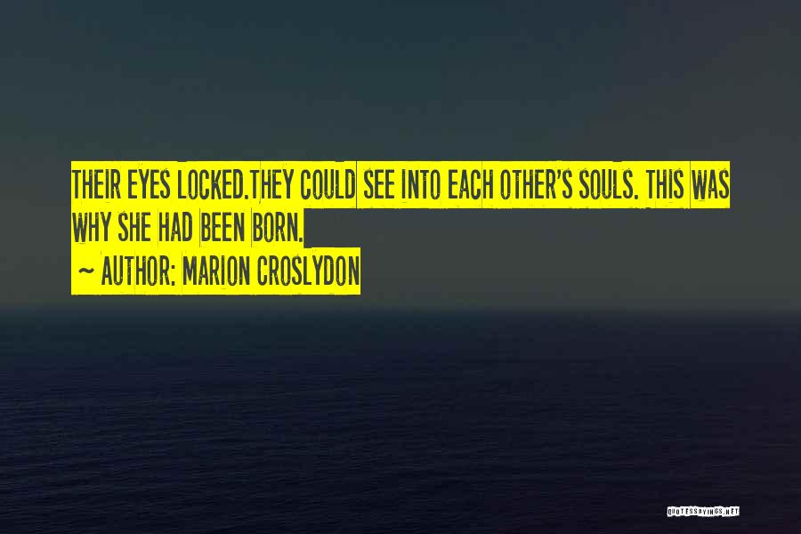 Marion Croslydon Quotes: Their Eyes Locked.they Could See Into Each Other's Souls. This Was Why She Had Been Born.