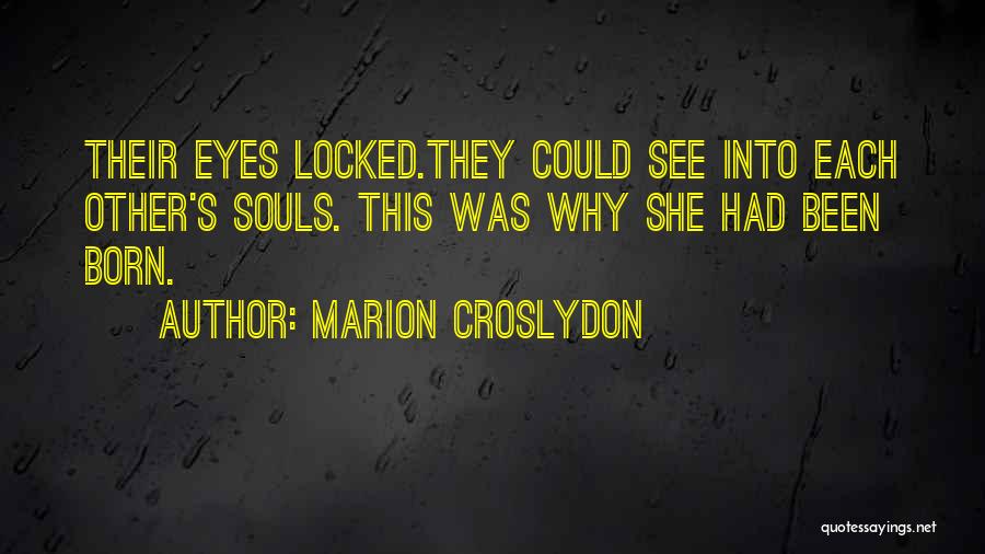 Marion Croslydon Quotes: Their Eyes Locked.they Could See Into Each Other's Souls. This Was Why She Had Been Born.