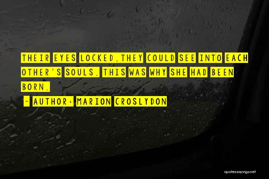 Marion Croslydon Quotes: Their Eyes Locked.they Could See Into Each Other's Souls. This Was Why She Had Been Born.