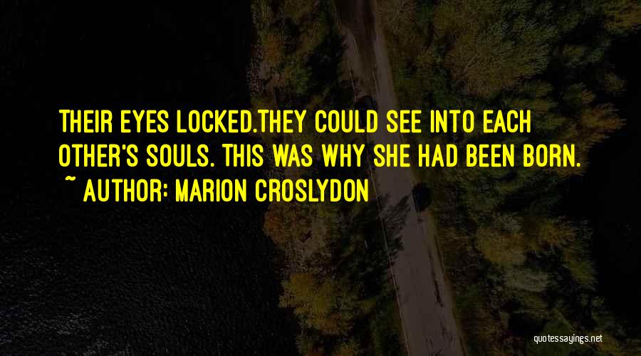 Marion Croslydon Quotes: Their Eyes Locked.they Could See Into Each Other's Souls. This Was Why She Had Been Born.