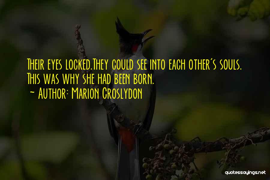 Marion Croslydon Quotes: Their Eyes Locked.they Could See Into Each Other's Souls. This Was Why She Had Been Born.