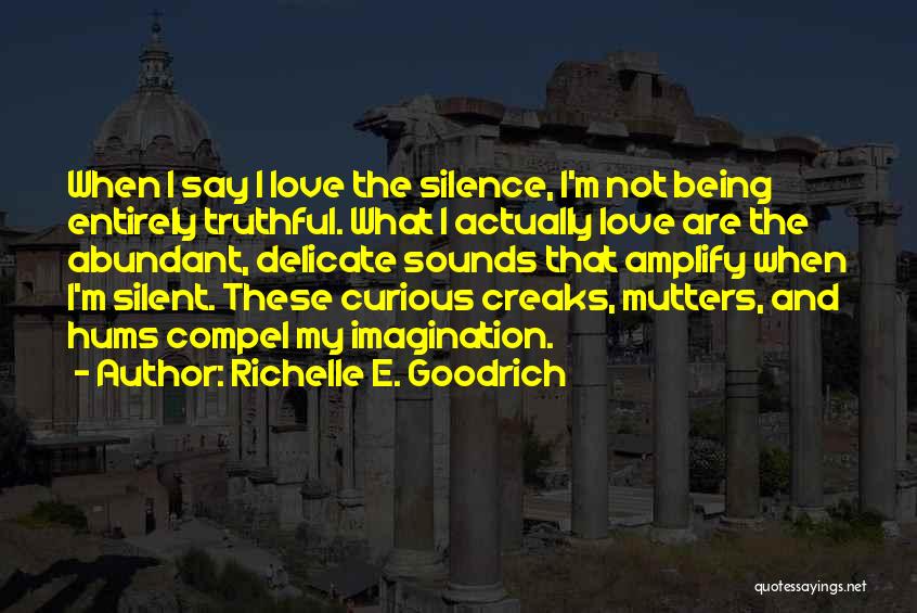 Richelle E. Goodrich Quotes: When I Say I Love The Silence, I'm Not Being Entirely Truthful. What I Actually Love Are The Abundant, Delicate