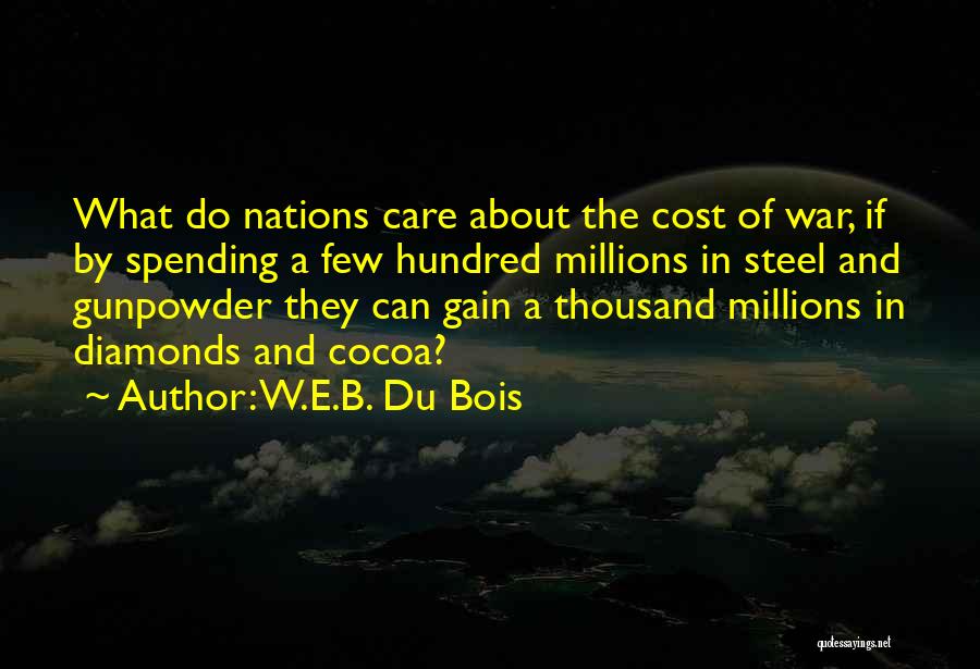 W.E.B. Du Bois Quotes: What Do Nations Care About The Cost Of War, If By Spending A Few Hundred Millions In Steel And Gunpowder