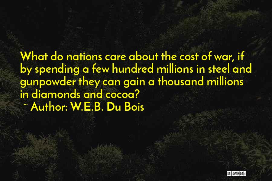 W.E.B. Du Bois Quotes: What Do Nations Care About The Cost Of War, If By Spending A Few Hundred Millions In Steel And Gunpowder