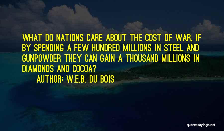 W.E.B. Du Bois Quotes: What Do Nations Care About The Cost Of War, If By Spending A Few Hundred Millions In Steel And Gunpowder