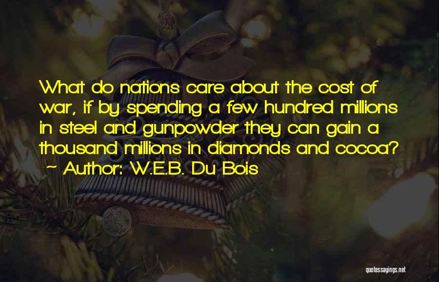 W.E.B. Du Bois Quotes: What Do Nations Care About The Cost Of War, If By Spending A Few Hundred Millions In Steel And Gunpowder