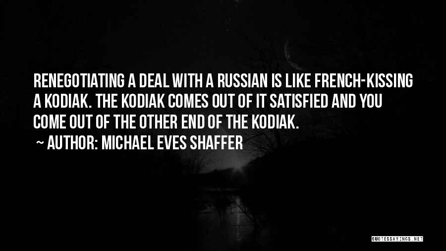 Michael Eves Shaffer Quotes: Renegotiating A Deal With A Russian Is Like French-kissing A Kodiak. The Kodiak Comes Out Of It Satisfied And You