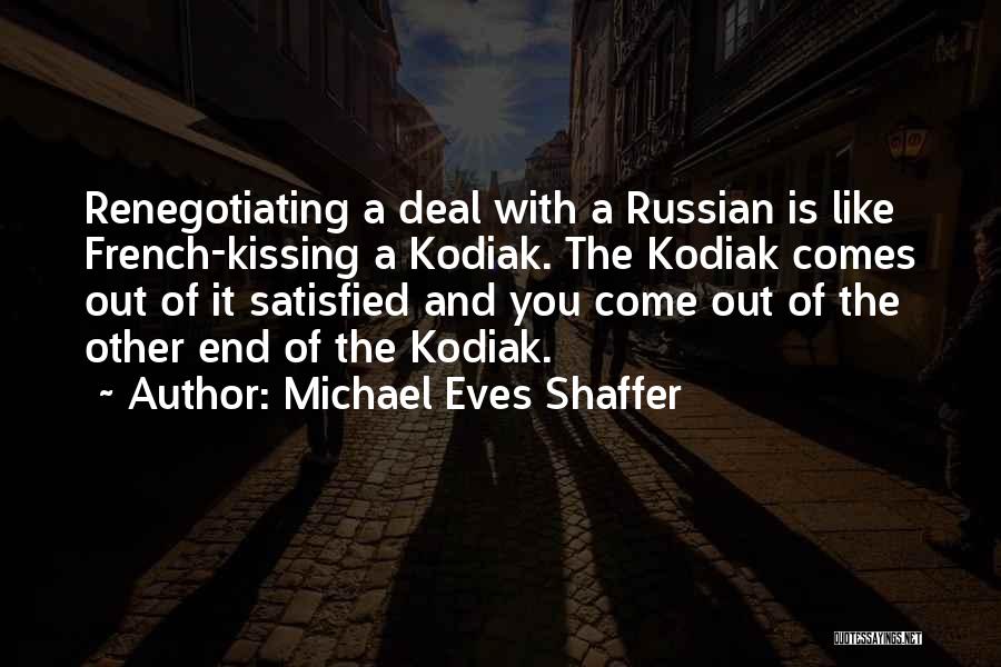 Michael Eves Shaffer Quotes: Renegotiating A Deal With A Russian Is Like French-kissing A Kodiak. The Kodiak Comes Out Of It Satisfied And You