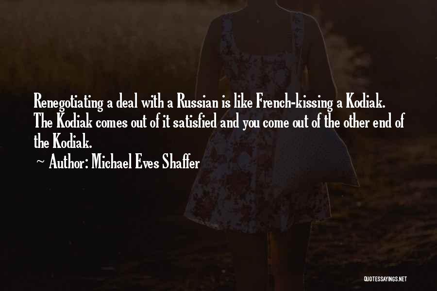 Michael Eves Shaffer Quotes: Renegotiating A Deal With A Russian Is Like French-kissing A Kodiak. The Kodiak Comes Out Of It Satisfied And You