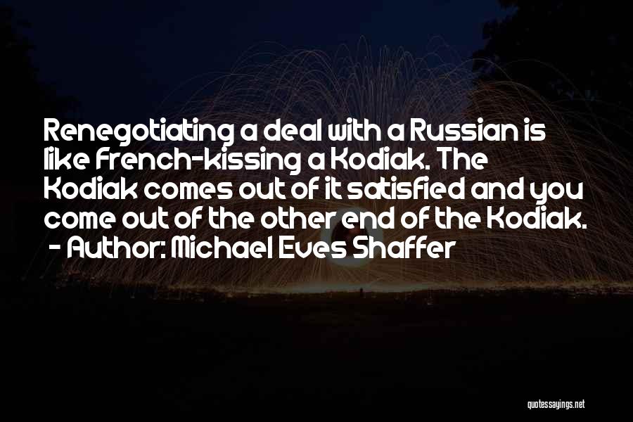 Michael Eves Shaffer Quotes: Renegotiating A Deal With A Russian Is Like French-kissing A Kodiak. The Kodiak Comes Out Of It Satisfied And You