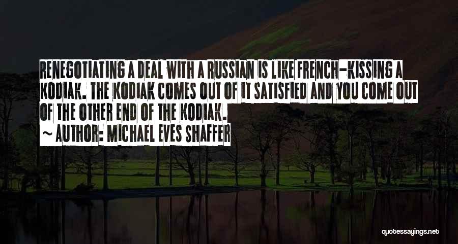 Michael Eves Shaffer Quotes: Renegotiating A Deal With A Russian Is Like French-kissing A Kodiak. The Kodiak Comes Out Of It Satisfied And You