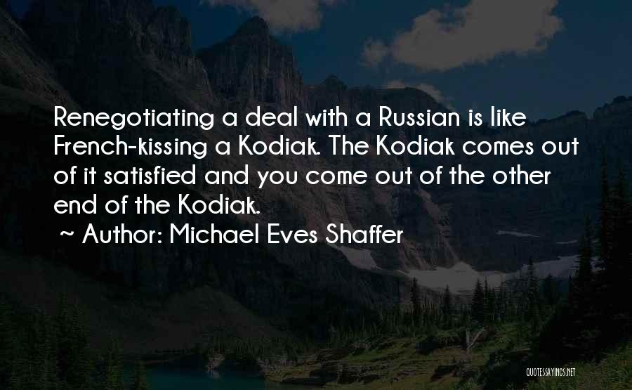 Michael Eves Shaffer Quotes: Renegotiating A Deal With A Russian Is Like French-kissing A Kodiak. The Kodiak Comes Out Of It Satisfied And You