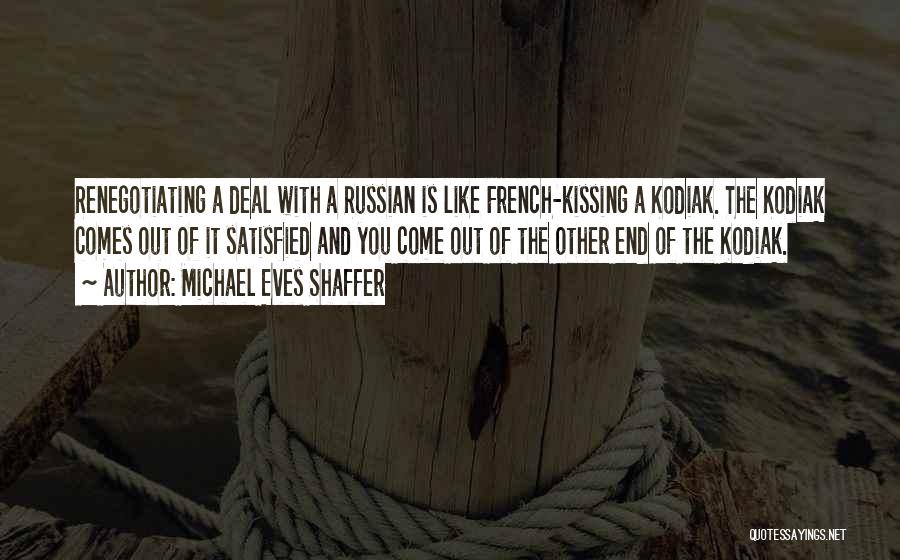 Michael Eves Shaffer Quotes: Renegotiating A Deal With A Russian Is Like French-kissing A Kodiak. The Kodiak Comes Out Of It Satisfied And You