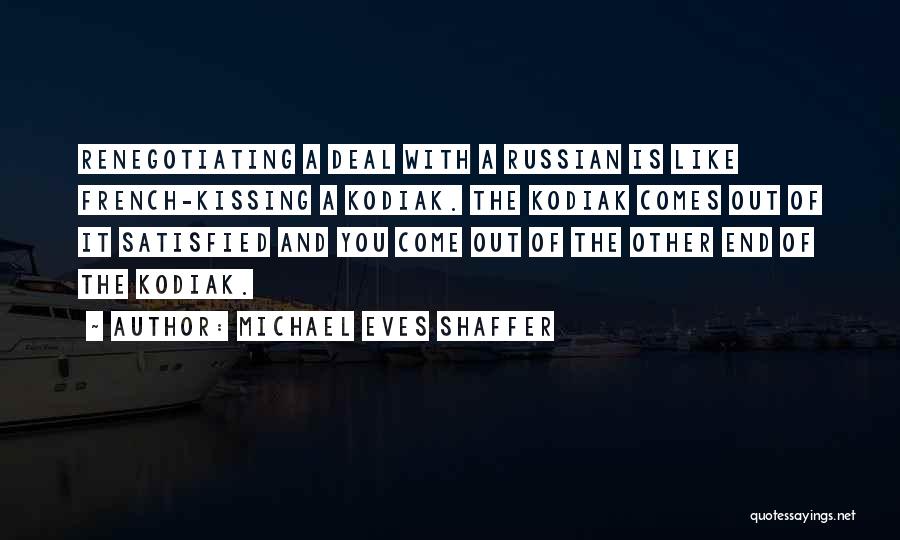 Michael Eves Shaffer Quotes: Renegotiating A Deal With A Russian Is Like French-kissing A Kodiak. The Kodiak Comes Out Of It Satisfied And You